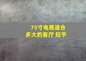 75寸电视适合多大的客厅 知乎